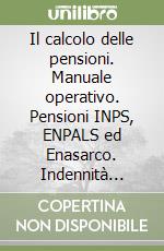 Il calcolo delle pensioni. Manuale operativo. Pensioni INPS, ENPALS ed Enasarco. Indennità integrativa speciale per il pubblico impiego libro