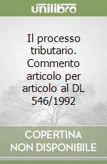 Il processo tributario. Commento articolo per articolo al DL 546/1992 libro