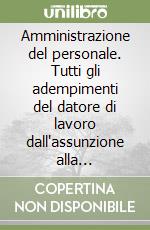 Amministrazione del personale. Tutti gli adempimenti del datore di lavoro dall'assunzione alla cessazione. Esemplificazioni pratiche e facsimile