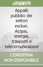 Appalti pubblici dei settori esclusi. Acqua, energia, trasporti e telecomunicazioni libro