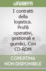 I contratti della logistica. Profili operativi, gestionali e giuridici. Con CD-ROM