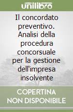 Il concordato preventivo. Analisi della procedura concorsuale per la gestione dell'impresa insolvente libro