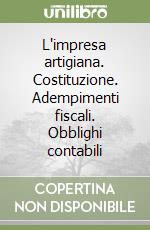 L'impresa artigiana. Costituzione. Adempimenti fiscali. Obblighi contabili libro