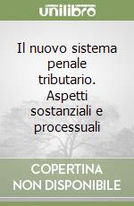 Il nuovo sistema penale tributario. Aspetti sostanziali e processuali