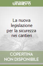 La nuova legislazione per la sicurezza nei cantieri libro