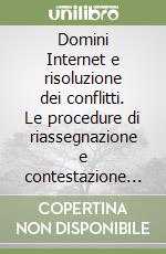 Domini Internet e risoluzione dei conflitti. Le procedure di riassegnazione e contestazione dei «Domain names». Con CD-ROM libro