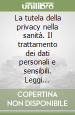 La tutela della privacy nella sanità. Il trattamento dei dati personali e sensibili. Leggi commentate e giurisprudenza. Con floppy disk