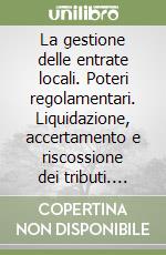 La gestione delle entrate locali. Poteri regolamentari. Liquidazione, accertamento e riscossione dei tributi. Albo dei soggetti abilitati...