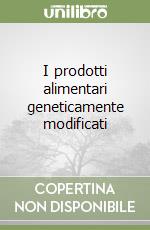 I prodotti alimentari geneticamente modificati