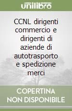 CCNL dirigenti commercio e dirigenti di aziende di autotrasporto e spedizione merci libro