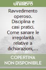 Ravvedimento operoso. Disciplina e casi pratici. Come sanare le irregolarità relative a dichiarazioni, versamenti e scritture contabili