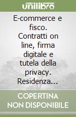 E-commerce e fisco. Contratti on line, firma digitale e tutela della privacy. Residenza fiscale e stabile organizzazione. Classificazione Ocse... libro