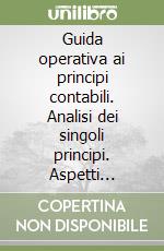 Guida operativa ai principi contabili. Analisi dei singoli principi. Aspetti contabili, bilancistici e problematiche fiscali. Casi ed esempi pratici libro