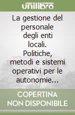 La gestione del personale degli enti locali. Politiche, metodi e sistemi operativi per le autonomie locali libro