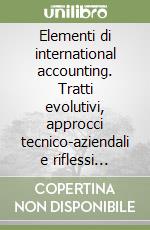 Elementi di international accounting. Tratti evolutivi, approcci tecnico-aziendali e riflessi contabili libro