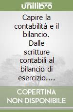 Capire la contabilità e il bilancio. Dalle scritture contabili al bilancio di esercizio. Aspetti civilistici, contabili e fiscali libro