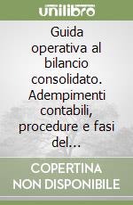 Guida operativa al bilancio consolidato. Adempimenti contabili, procedure e fasi del consolidamento per i bilanci delle imprese. Con CD-ROM libro