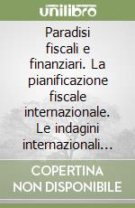 Paradisi fiscali e finanziari. La pianificazione fiscale internazionale. Le indagini internazionali del fisco e della magistratura