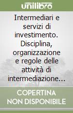 Intermediari e servizi di investimento. Disciplina, organizzazione e regole delle attività di intermediazione mobiliare. Con CD-ROM