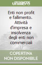 Enti non profit e fallimento. Attività d'impresa e insolvenza degli enti non commerciali libro