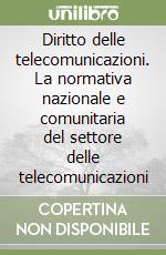 Diritto delle telecomunicazioni. La normativa nazionale e comunitaria del settore delle telecomunicazioni libro