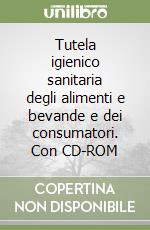 Tutela igienico sanitaria degli alimenti e bevande e dei consumatori. Con CD-ROM