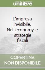 L'impresa invisibile. Net economy e strategie fiscali libro