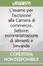 L'esame per l'iscrizione alla Camera di commercio. Settore: somministrazione di alimenti e bevande libro