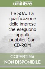 Le SOA. La qualificazione delle imprese che eseguono appalti pubblici. Con CD-ROM