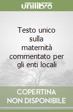 Testo unico sulla maternità commentato per gli enti locali libro