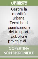 Gestire la mobilità urbana. Tecniche di pianificazione dei trasporti pubblici e privati e di regolazione del traffico libro