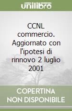 CCNL commercio. Aggiornato con l'ipotesi di rinnovo 2 luglio 2001 libro