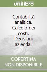 Contabilità analitica. Calcolo dei costi. Decisioni aziendali libro