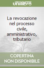 La revocazione nel processo civile, amministrativo, tributario libro