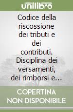 Codice della riscossione dei tributi e dei contributi. Disciplina dei versamenti, dei rimborsi e delle compensazioni libro