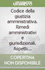 Codice della giustizia amministrativa. Rimedi amministrativi e giurisdizionali. Aspetti procedurali libro