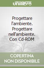 Progettare l'ambiente. Progettare nell'ambiente. Con Cd-ROM libro