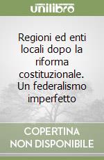 Regioni ed enti locali dopo la riforma costituzionale. Un federalismo imperfetto libro