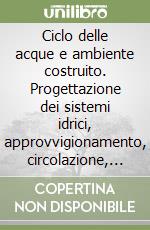 Ciclo delle acque e ambiente costruito. Progettazione dei sistemi idrici, approvvigionamento, circolazione, depurazione con tecniche non convenzionali. Con CD-ROM libro