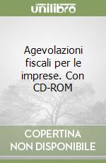 Agevolazioni fiscali per le imprese. Con CD-ROM libro