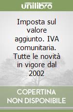 Imposta sul valore aggiunto. IVA comunitaria. Tutte le novità in vigore dal 2002 libro