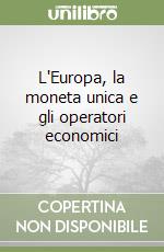 L'Europa, la moneta unica e gli operatori economici libro