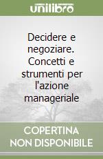 Decidere e negoziare. Concetti e strumenti per l'azione manageriale libro