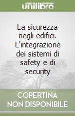 La sicurezza negli edifici. L'integrazione dei sistemi di safety e di security libro