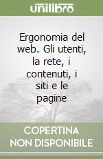 Ergonomia del web. Gli utenti, la rete, i contenuti, i siti e le pagine