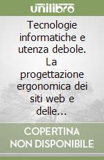 Tecnologie informatiche e utenza debole. La progettazione ergonomica dei siti web e delle postazioni di lavoro per i disabili libro