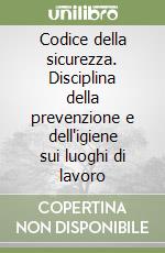 Codice della sicurezza. Disciplina della prevenzione e dell'igiene sui luoghi di lavoro libro