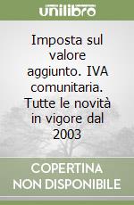 Imposta sul valore aggiunto. IVA comunitaria. Tutte le novità in vigore dal 2003 libro