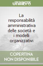 La responsabilità amministrativa delle società e i modelli organizzativi