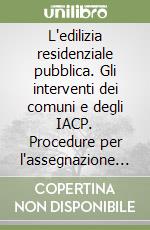 L'edilizia residenziale pubblica. Gli interventi dei comuni e degli IACP. Procedure per l'assegnazione e la cessione degli alloggi libro